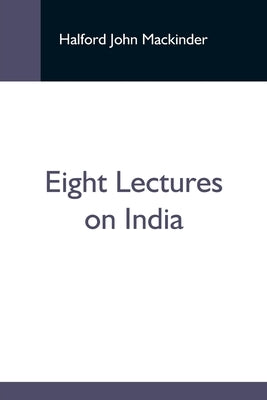 Eight Lectures On India by John Mackinder, Halford