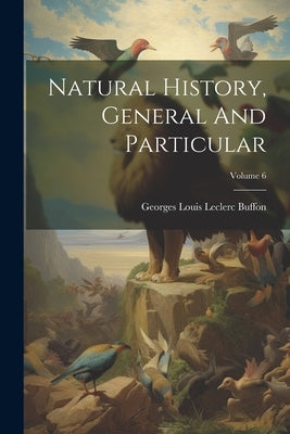 Natural History, General And Particular; Volume 6 by Georges Louis Leclerc Buffon (Comte De)