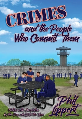 Crimes and the People Who Commit Them: Fiction with Conviction by the Guy Who Did the Time by Lippert, Phil
