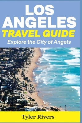 Los Angeles Travel Guide: Explore the City of Angels by Rivers, Tyler