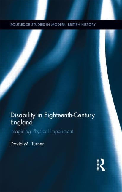 Disability in Eighteenth-Century England: Imagining Physical Impairment by Turner, David M.