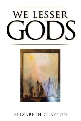 We Lesser Gods by Clayton, Elizabeth