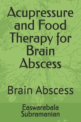 Acupressure and Food Therapy for Brain Abscess: Brain Abscess by Subramanian, Easwarabala
