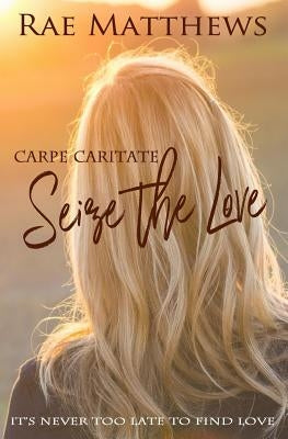 Seize the Love: Carpe Caritate by Matthews, Rae