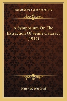 A Symposium On The Extraction Of Senile Cataract (1912) by Woodruff, Harry W.