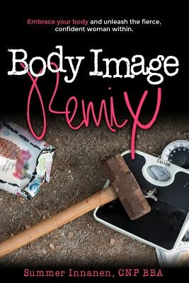 Body Image Remix: Embrace Your Body and Unleash the Fierce, Confident Woman Within by Innanen, Summer