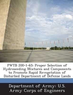 Pwtb 200-1-65: Proper Selection of Hydroseeding Mixtures and Components to Promote Rapid Revegetation of Disturbed Department of Defense Lands by Department of Army U. S. Army Corps of E