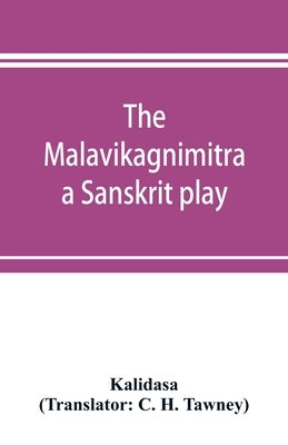 The Malavikagnimitra: a Sanskrit play by Kalidasa