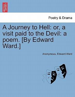 A Journey to Hell: Or, a Visit Paid to the Devil: A Poem. [by Edward Ward.] by Anonymous