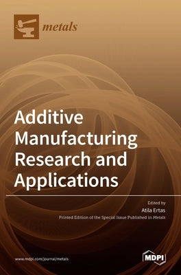 Additive Manufacturing Research and Applications by Ertas, Atila