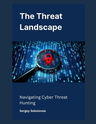 The Threat Landscape: Navigating Cyber Threat Hunting by Sokolovea, Sergey
