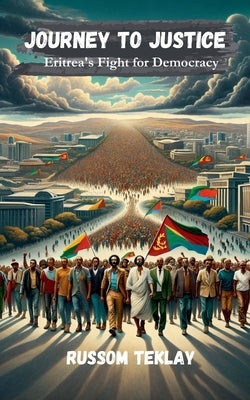 Journey to Justice Eritrea's Fight for Democracy by Teklay, Russom