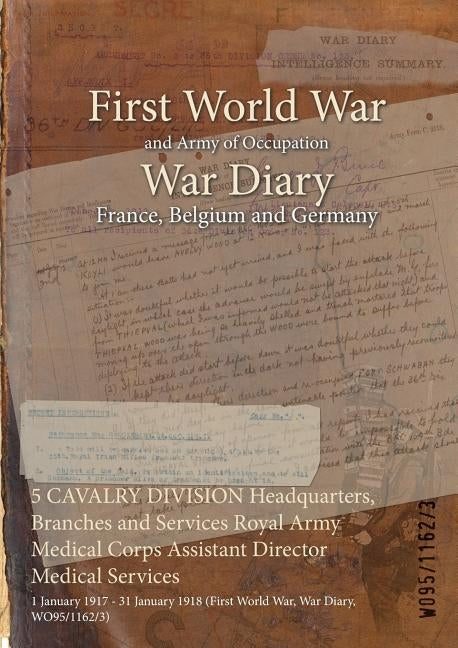 5 CAVALRY DIVISION Headquarters, Branches and Services Royal Army Medical Corps Assistant Director Medical Services: 1 January 1917 - 31 January 1918 by Wo95/1162/3