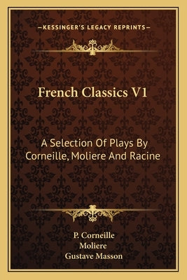 French Classics V1: A Selection Of Plays By Corneille, Moliere And Racine by Corneille, P.