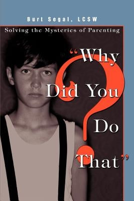 Why Did You Do That?: Solving the Mysteries of Parenting by Segal, Burt