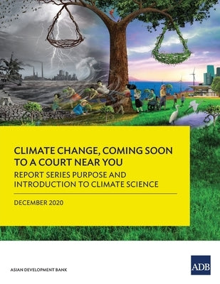 Climate Change, Coming Soon to a Court Near You: Report Series Purpose and Introduction to Climate Science by Asian Development Bank