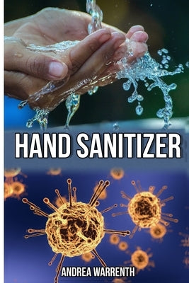 Hand Sanitizier: A guide to make disinfectant and hand sanitizier at home, plus a bonus to make homemade face mask by Warrenth, Andrea