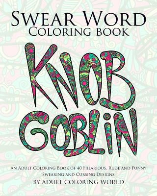 Swear Word Coloring Book: An Adult Coloring Book of 40 Hilarious, Rude and Funny Swearing and Cursing Designs by World, Adult Coloring