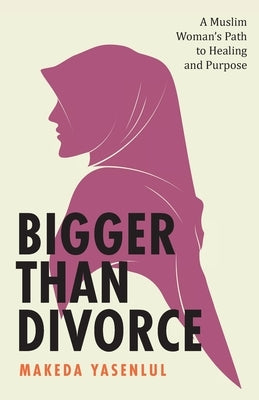 Bigger Than Divorce: A Muslim Woman's Path to Healing and Purpose by Yasenlul, Makeda