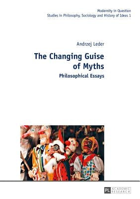 The Changing Guise of Myths: Philosophical Essays by Kowalska, Malgorzata