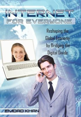 Internet for Everyone: Reshaping the Global Economy by Bridging the Digital Divide by Khan, Emdad