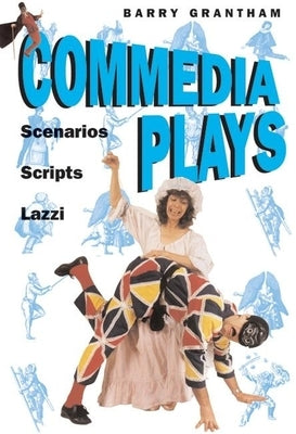 Commedia Plays: Scenarios - Scripts - Lazzi by Grantham, Barry