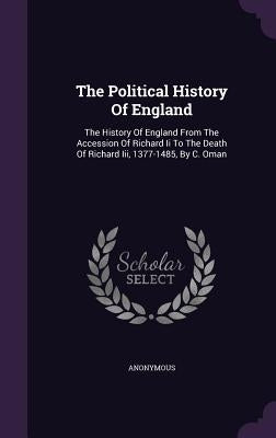 The Political History Of England: The History Of England From The Accession Of Richard Ii To The Death Of Richard Iii, 1377-1485, By C. Oman by Anonymous