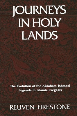 Journeys in Holy Lands: The Evolution of the Abraham-Ishmael Legends in Islamic Exegesis by Firestone, Reuven