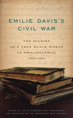 Emilie Davis's Civil War: The Diaries of a Free Black Woman in Philadelphia, 1863-1865 by Giesberg, Judith