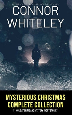Mysterious Christmas Complete Collection: 11 Holiday Crime And Mystery Short Stories by Whiteley, Connor
