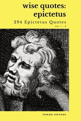 Wise Quotes - Epictetus (294 Epictetus Quotes): Greek Stoic Philosophy Quote Collections Epicurean by Stevens, Rowan