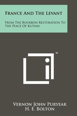 France And The Levant: From The Bourbon Restoration To The Peace Of Kutiah by Puryear, Vernon John