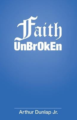 Faith Unbroken by Dunlap, Arthur, Jr.