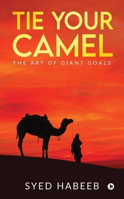 Tie Your Camel: The Art of Giant Goals by Syed Habeeb
