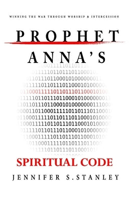 Prophet Anna's Spiritual Code: Winning the War through Worship & Intercession by Stanley, Anthony E.