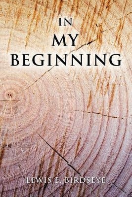 In My Beginning by Birdseye, Lewis E.