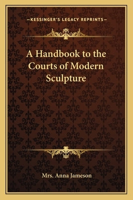 A Handbook to the Courts of Modern Sculpture by Jameson, Mrs Anna
