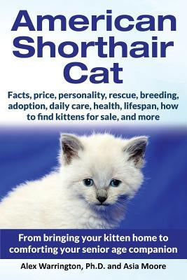 American Shorthair Cat: From bringing your kitten home to comforting your senior age companion by Warrington, Alex