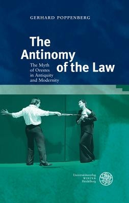 The Antinomy of the Law: The Myth of Orestes in Antiquity and Modernity by Poppenberg, Gerhard