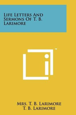 Life Letters and Sermons of T. B. Larimore by Larimore, Mrs T. B.
