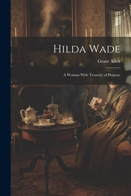 Hilda Wade: A Woman With Tenacity of Purpose by Allen, Grant
