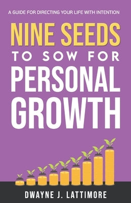 Nine Seeds To Sow For Personal Growth: A Guide For Directing Your Life With Intention. by Lattimore, Dwayne J.