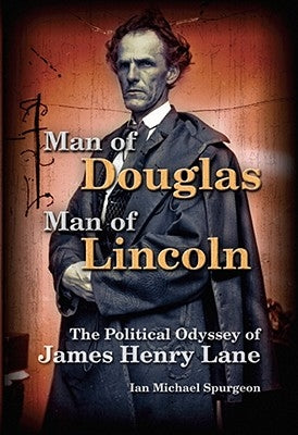 Man of Douglas, Man of Lincoln: The Political Odyssey of James Henry Lane by Spurgeon, Ian Michael