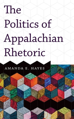 Politics of Appalachian Rhetoric by Hayes, Amanda E.