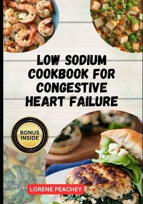 Low Sodium Cookbook for Congestive Heart Failure: The Complete Guide to Delicious low fat and low Cholesterol Recipes to Improve Heart Health and Lowe by Peachey, Lorene