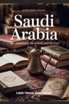 Saudi Arabia: The Unexplained, The Absurd, and The True by Digital, Horsecreek