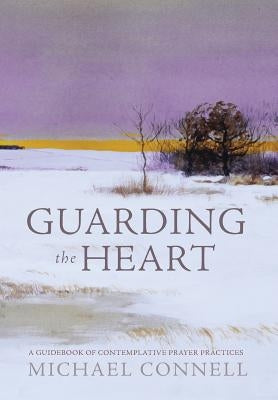 Guarding the Heart: A Guidebook of Contemplative Prayer Practices by Connell, Michael