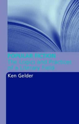 Popular Fiction: The Logics and Practices of a Literary Field by Gelder, Ken