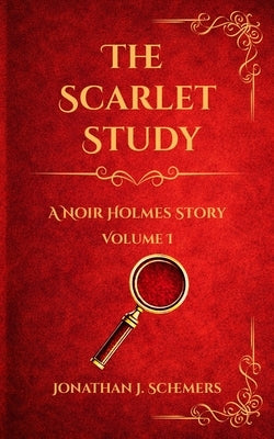 The Scarlet Study: A Noir Holmes Story Volume One by Schemers, Jonathan James