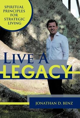 Live a Legacy: Spiritual Principles for Strategic Living by Benz, Jonathan D.